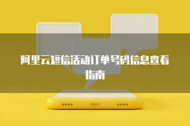 阿里云短信活动订单号码信息查看指南
