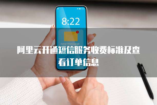 阿里云开通短信服务收费标准及查看订单信息