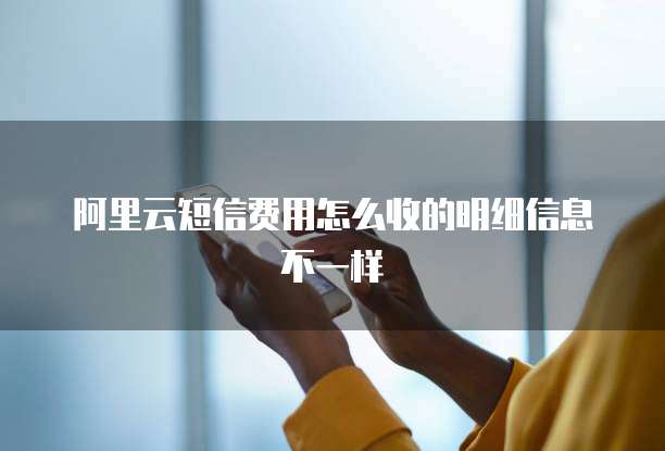 阿里云短信费用怎么收的明细信息不一样