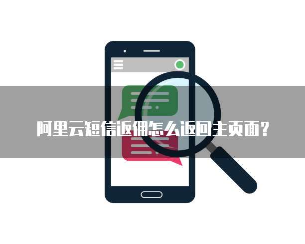 阿里云短信返佣怎么返回主页面？