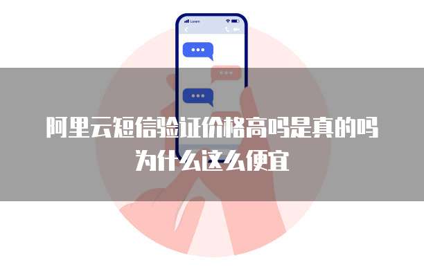 阿里云短信验证价格高吗是真的吗为什么这么便宜