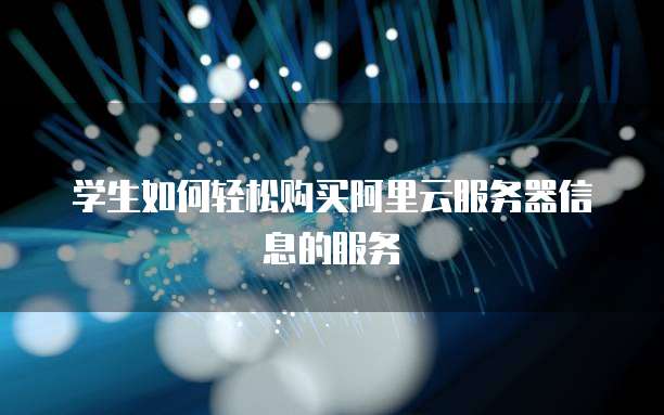 学生如何轻松购买阿里云服务器信息的服务