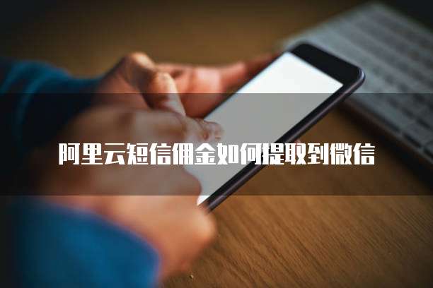 阿里云短信佣金如何提取到微信