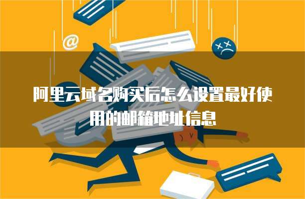 阿里云域名购买后怎么设置最好使用的邮箱地址信息