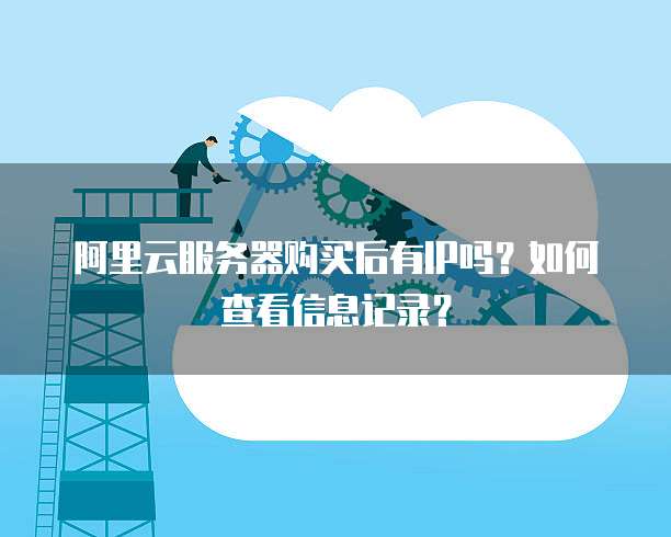 阿里云服务器购买后有IP吗?如何查看信息记录?