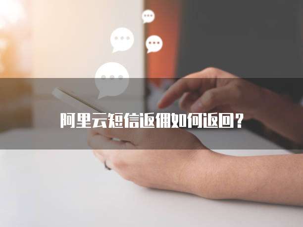 阿里云短信返佣如何返回？
