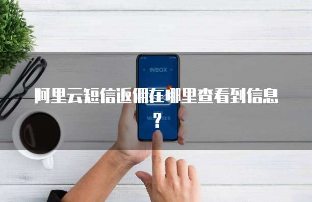 阿里云短信返佣在哪里查看到信息?