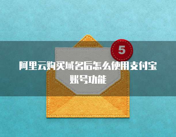 阿里云购买域名后怎么使用支付宝账号功能