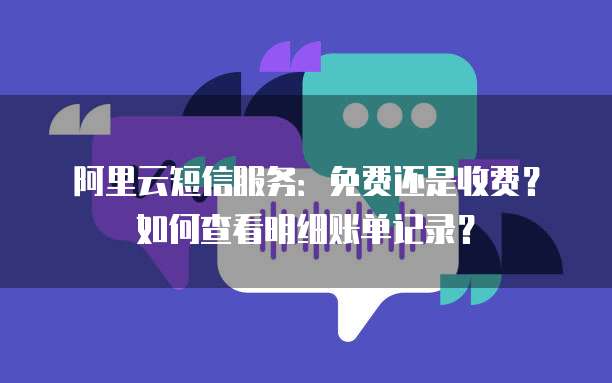 阿里云短信服务:免费还是收费?如何查看明细账单记录?