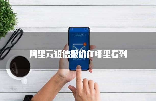 阿里云短信报价在哪里看到