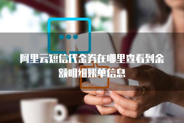 阿里云短信代金券在哪里查看到余额明细账单信息