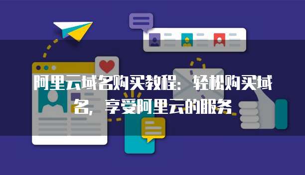 阿里云域名购买教程:轻松购买域名,享受阿里云的服务