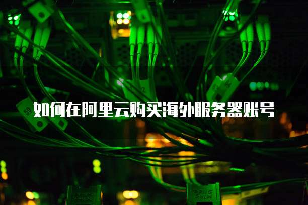 如何在阿里云购买海外服务器账号