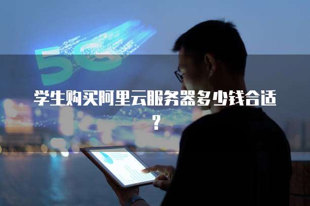 学生购买阿里云服务器多少钱合适?