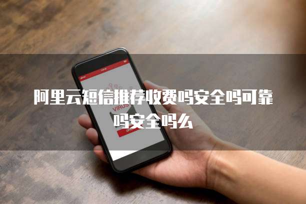 阿里云短信推荐收费吗安全吗可靠吗安全吗么