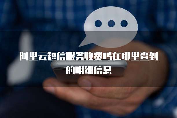 阿里云短信服务收费吗在哪里查到的明细信息