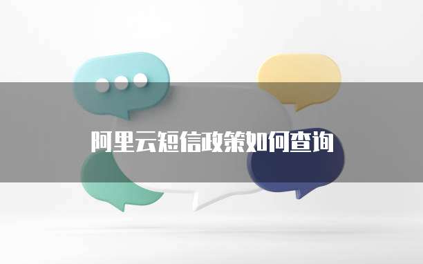 阿里云短信政策如何查询