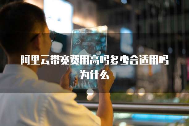 阿里云带宽费用高吗多少合适用吗为什么
