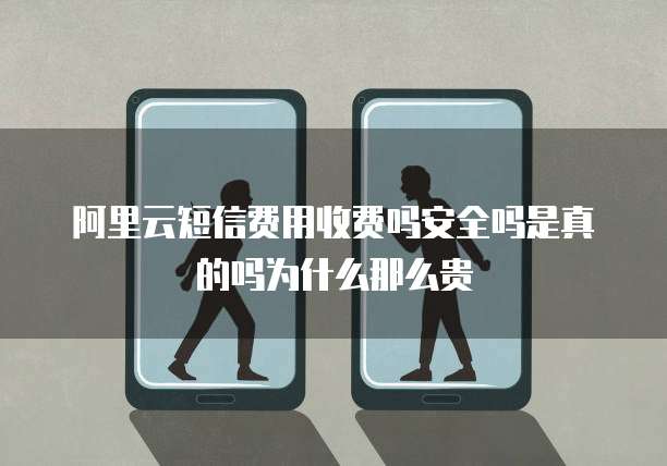 阿里云短信费用收费吗安全吗是真的吗为什么那么贵