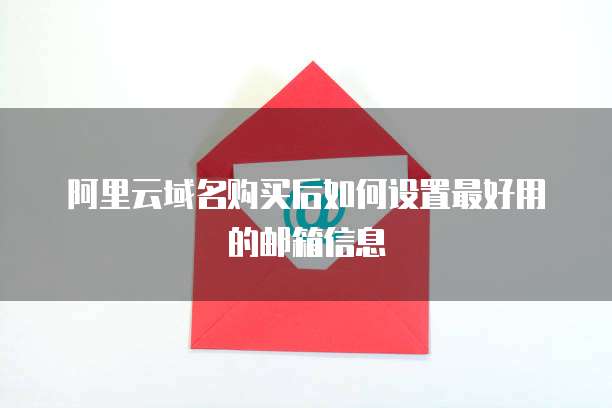 阿里云域名购买后如何设置最好用的邮箱信息