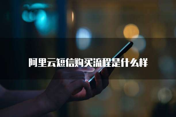阿里云短信购买流程是什么样