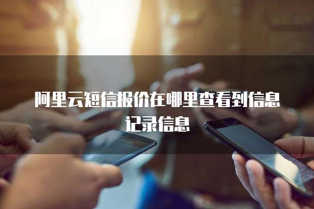 阿里云短信报价在哪里查看到信息记录信息