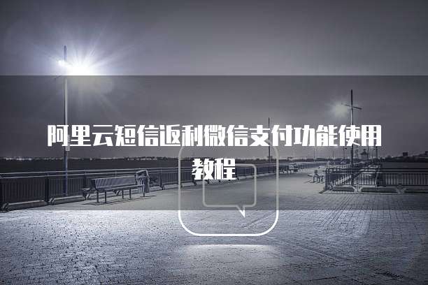 阿里云短信返利微信支付功能使用教程