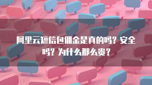 阿里云短信包佣金是真的吗?安全吗?为什么那么贵?