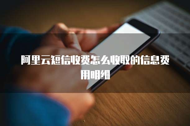 阿里云短信收费怎么收取的信息费用明细