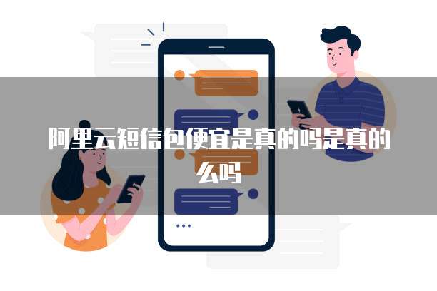 阿里云短信包便宜是真的吗是真的么吗
