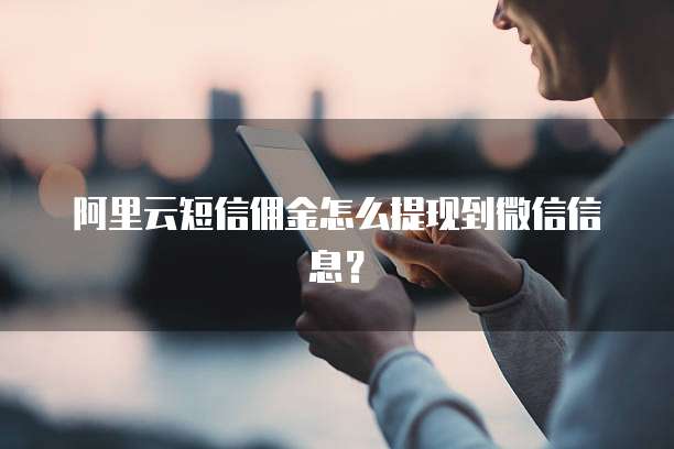 阿里云短信佣金怎么提现到微信信息？
