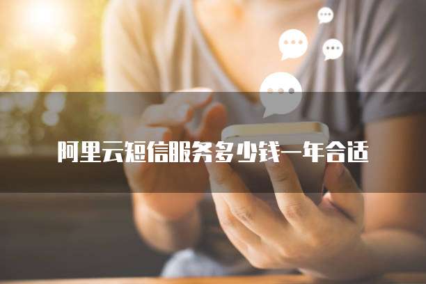 阿里云短信服务多少钱一年合适