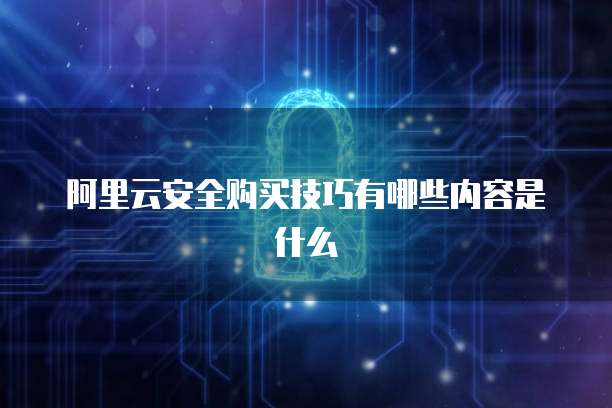 阿里云安全购买技巧有哪些内容是什么