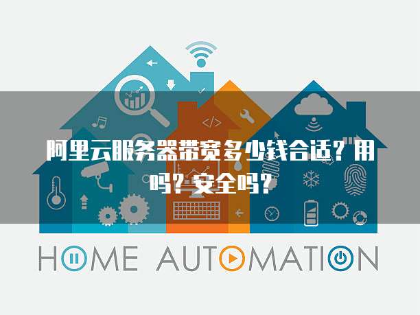 阿里云服务器带宽多少钱合适?用吗?安全吗?