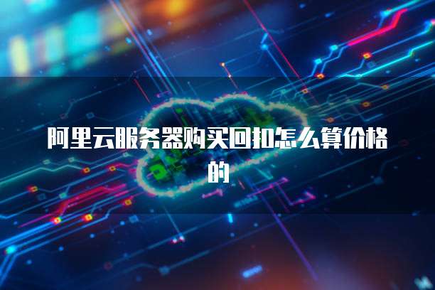 阿里云服务器购买回扣怎么算价格的