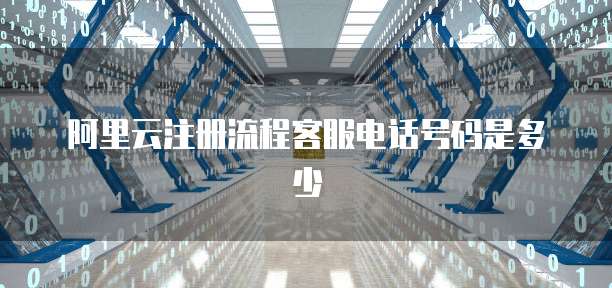 阿里云注册流程客服电话号码是多少