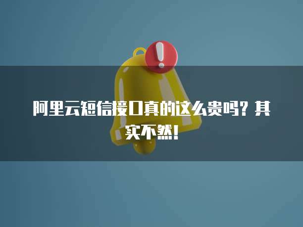 阿里云短信接口真的这么贵吗?其实不然!