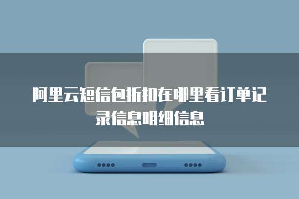 阿里云短信包折扣在哪里看订单记录信息明细信息