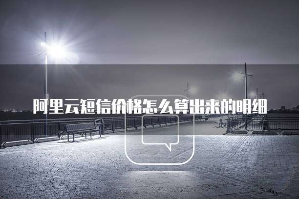 阿里云短信价格怎么算出来的明细