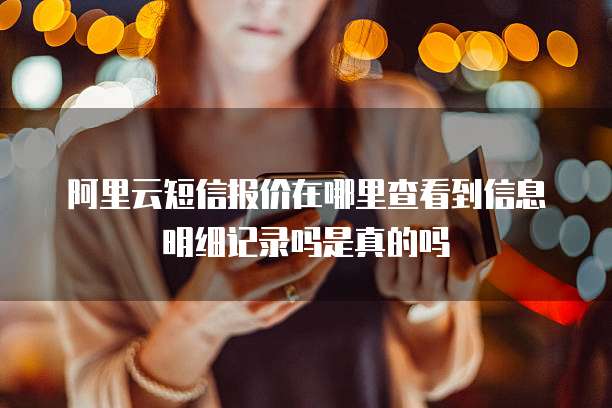 阿里云短信报价在哪里查看到信息明细记录吗是真的吗