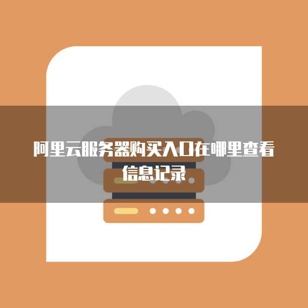阿里云服务器购买入口在哪里查看信息记录