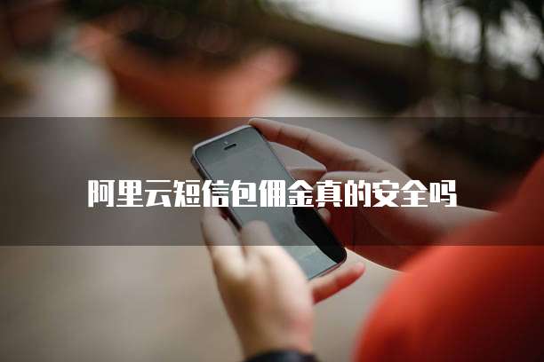 阿里云短信包佣金真的安全吗