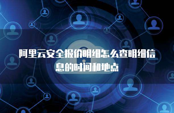 阿里云安全报价明细怎么查明细信息的时间和地点