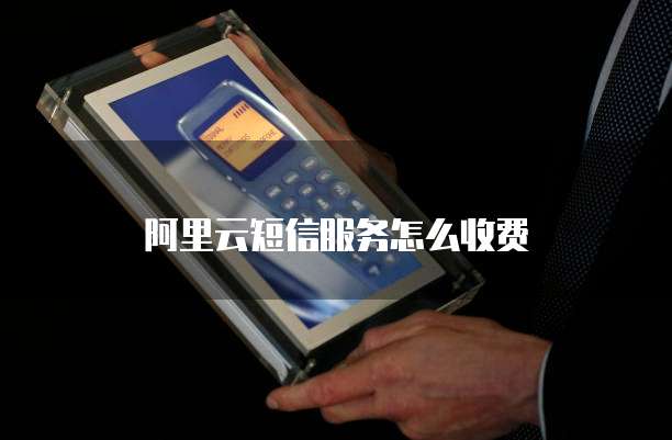 阿里云短信服务怎么收费