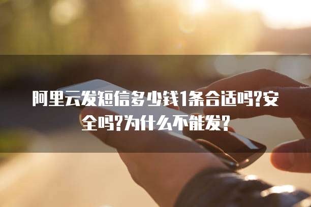 阿里云发短信多少钱1条合适吗?安全吗?为什么不能发?