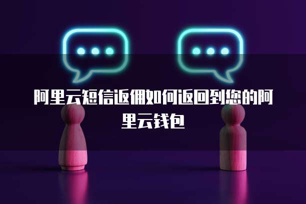 阿里云短信返佣如何返回到您的阿里云钱包