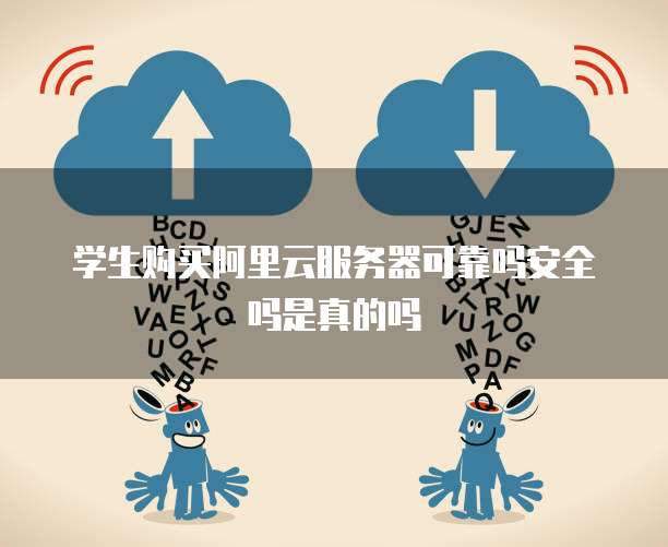 学生购买阿里云服务器可靠吗安全吗是真的吗