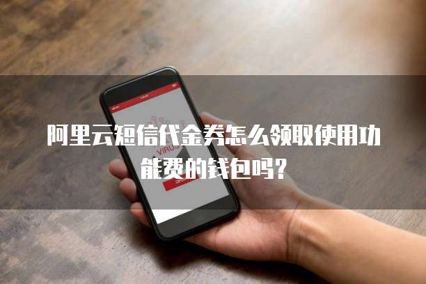 阿里云短信代金券怎么领取使用功能费的钱包吗?