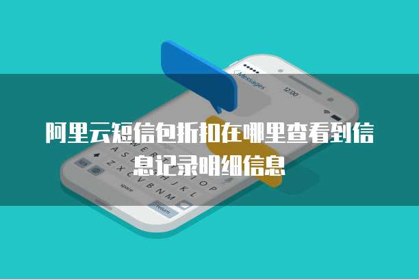 阿里云短信包折扣在哪里查看到信息记录明细信息