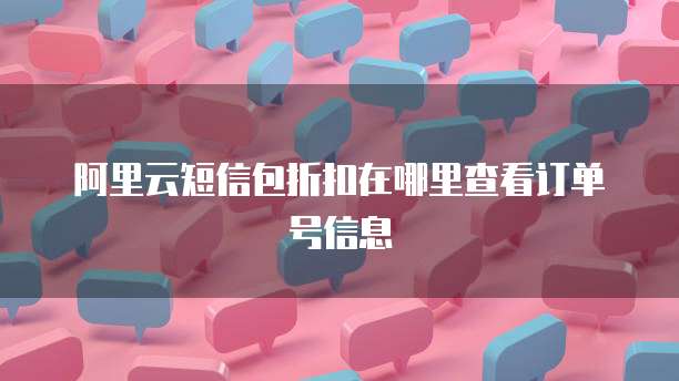 阿里云短信包折扣在哪里查看订单号信息